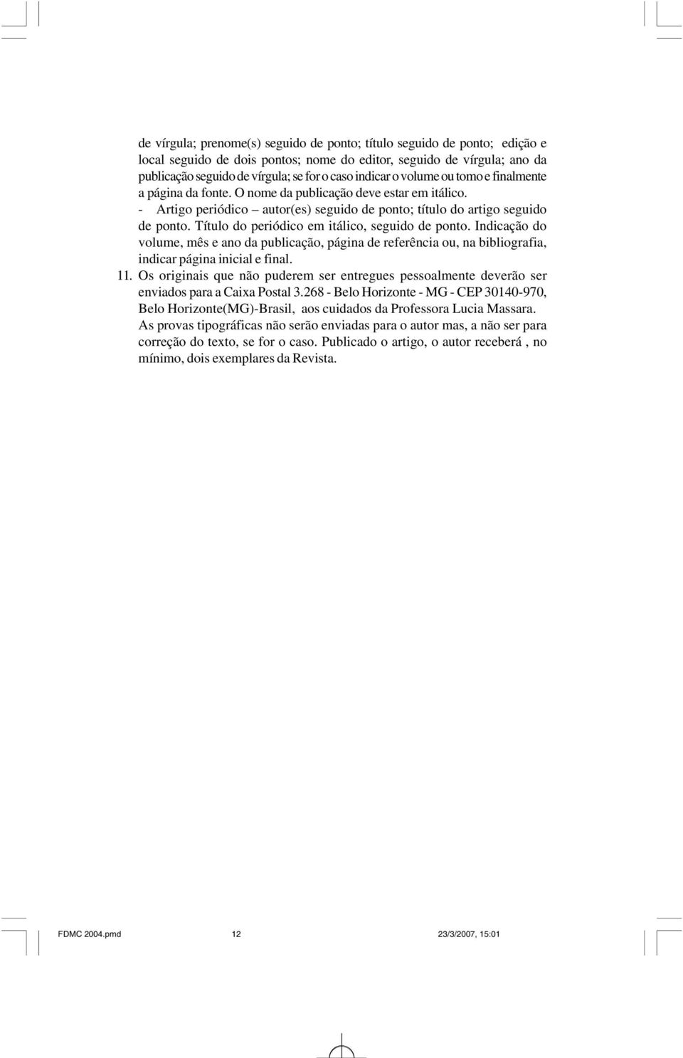 Título do periódico em itálico, seguido de ponto. Indicação do volume, mês e ano da publicação, página de referência ou, na bibliografia, indicar página inicial e final. 11.