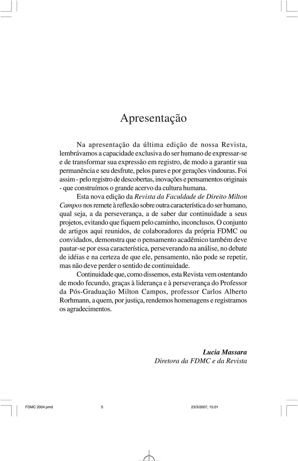 Esta nova edição da Revista da Faculdade de Direito Milton Campos nos remete à reflexão sobre outra característica do ser humano, qual seja, a da perseverança, a de saber dar continuidade a seus