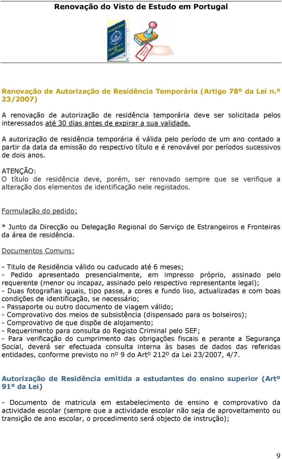 A autorização de residência temporária é válida pelo período de um ano contado a partir da data da emissão do respectivo título e é renovável por períodos sucessivos de dois anos.