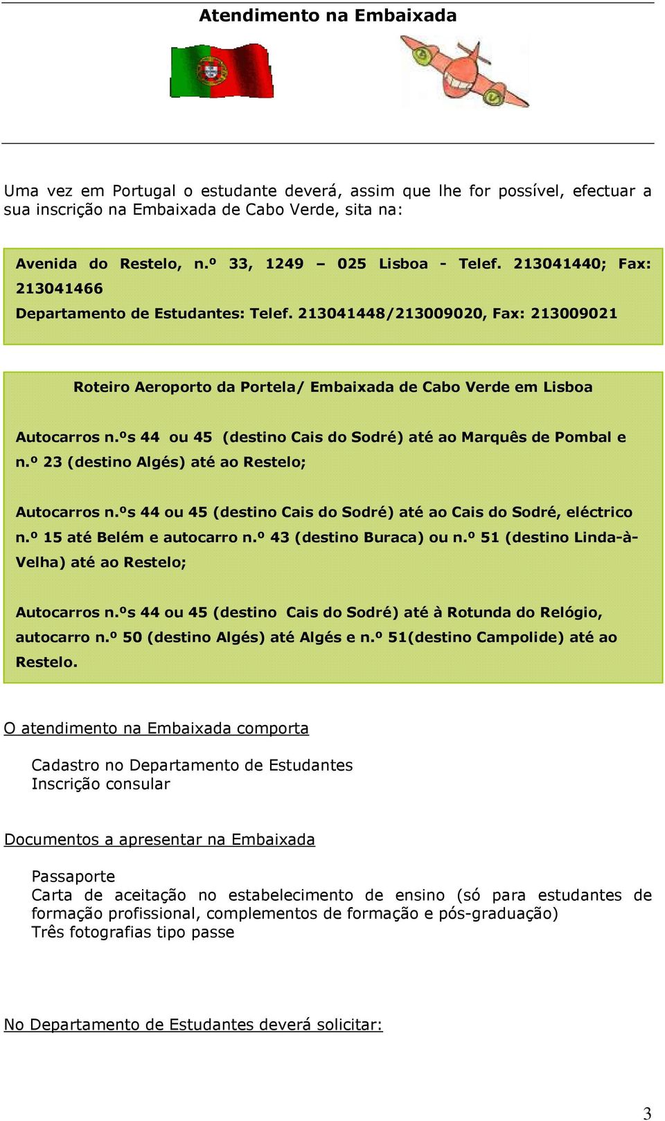 213041448/213009020, Fax: 213009021 Roteiro Aeroporto da Portela/ Embaixada de Cabo Verde em Lisboa Autocarros n.ºs 44 ou 45 (destino Cais do Sodré) até ao Marquês de Pombal e n.