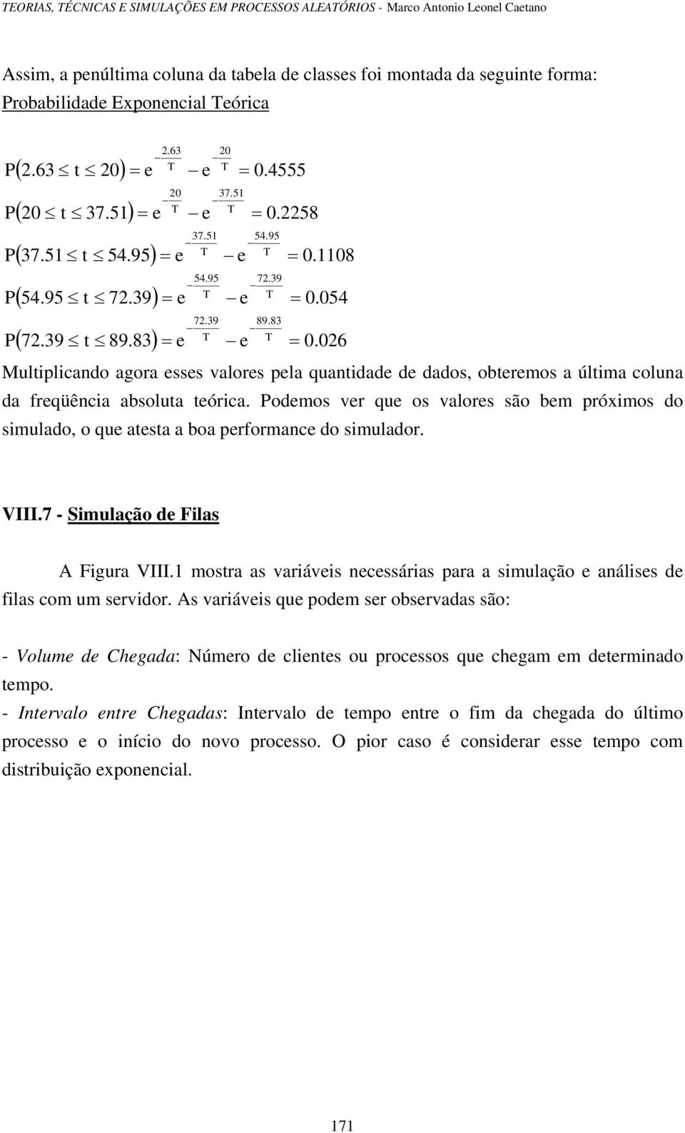 06 Multiplicado agora esses valores pela quatidade de dados, obteremos a última colua da freqüêcia absoluta teórica.