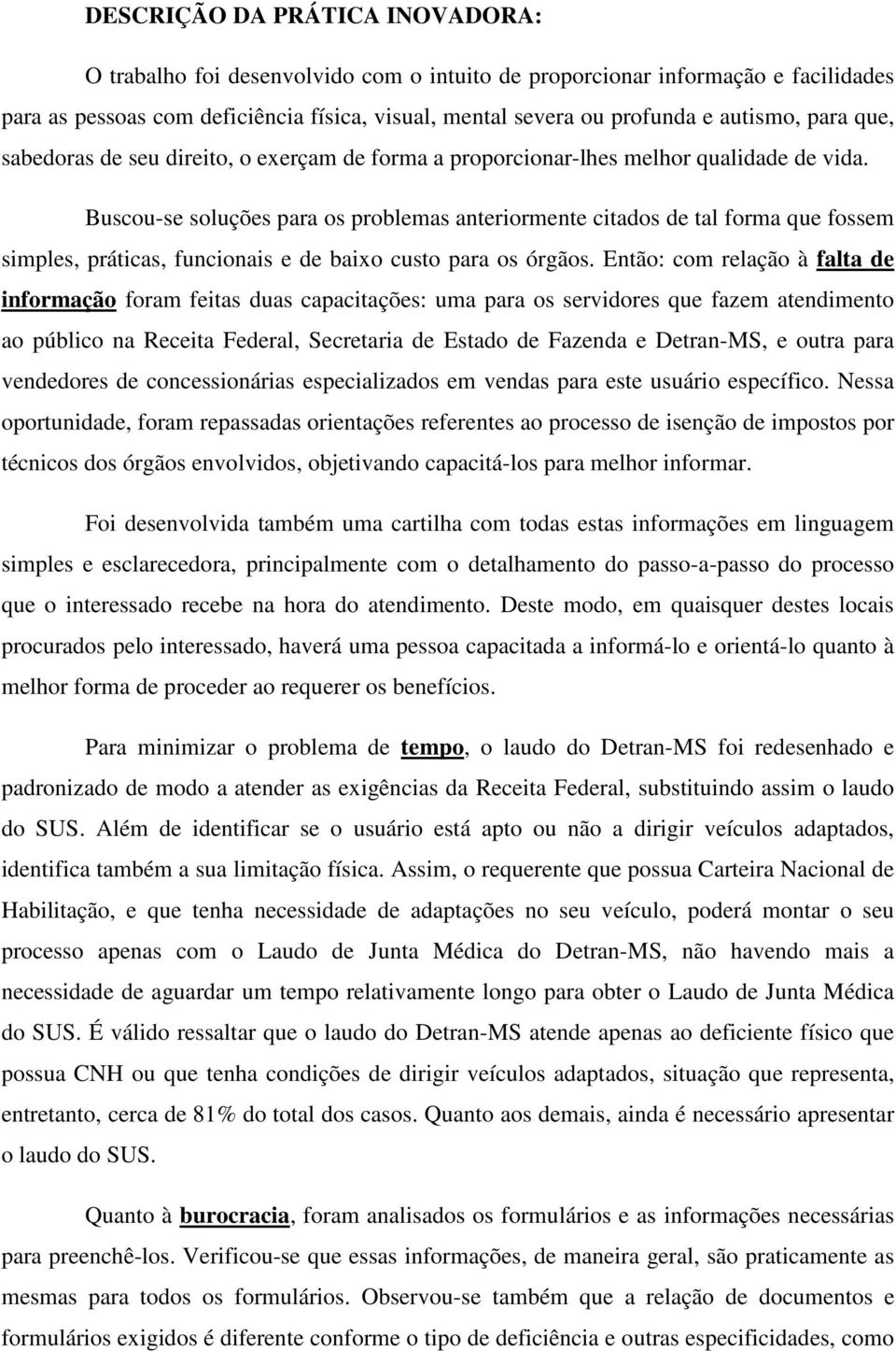 Buscou-se soluções para os problemas anteriormente citados de tal forma que fossem simples, práticas, funcionais e de baixo custo para os órgãos.