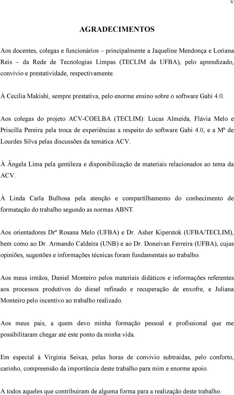 Aos colegas do projeto ACV-COELBA (TECLIM): Lucas Almeida, Flávia Melo e Priscilla Pereira pela troca de experiências a respeito do software Gabi 4.