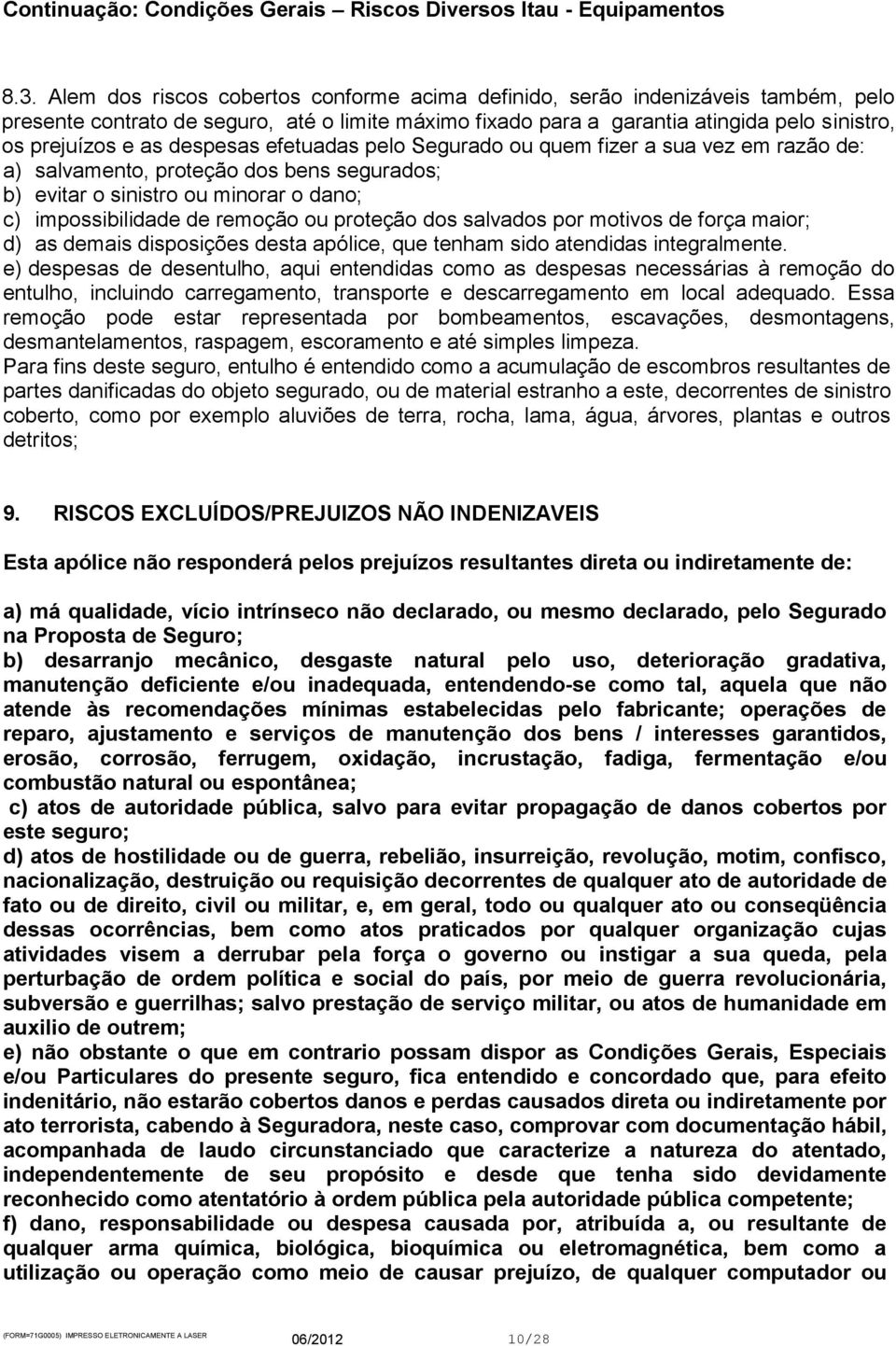 dos salvados por motivos de força maior; d) as demais disposições desta apólice, que tenham sido atendidas integralmente.