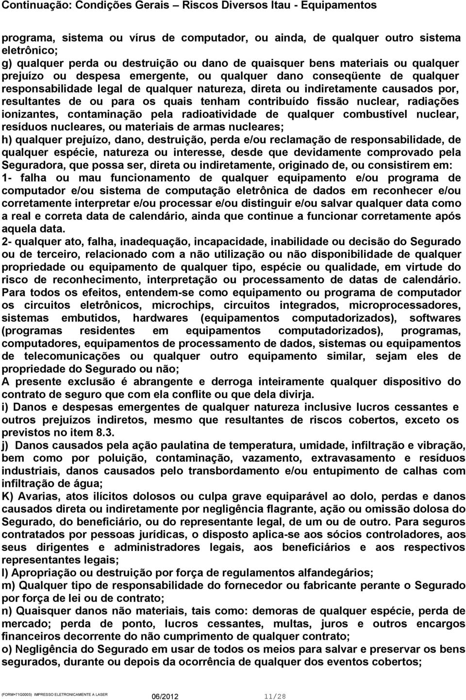 nuclear, radiações ionizantes, contaminação pela radioatividade de qualquer combustível nuclear, resíduos nucleares, ou materiais de armas nucleares; h) qualquer prejuízo, dano, destruição, perda