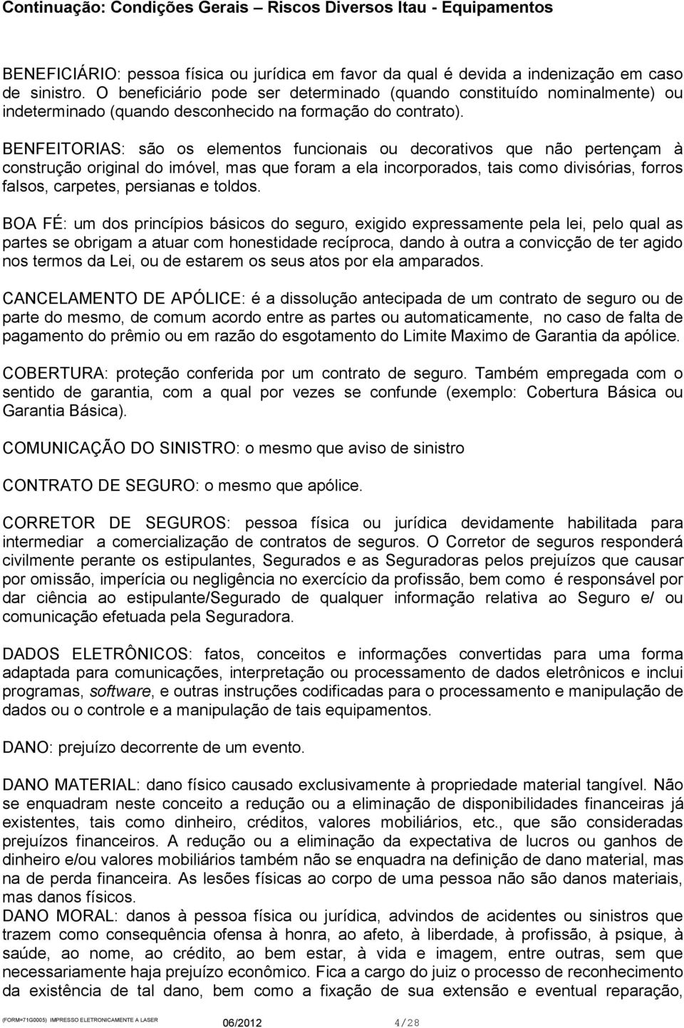 BENFEITORIAS: são os elementos funcionais ou decorativos que não pertençam à construção original do imóvel, mas que foram a ela incorporados, tais como divisórias, forros falsos, carpetes, persianas