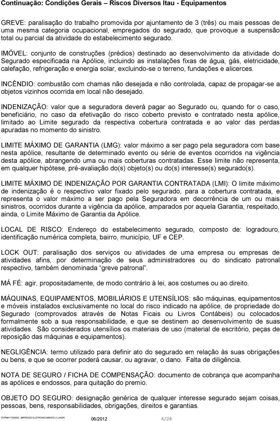 IMÓVEL: conjunto de construções (prédios) destinado ao desenvolvimento da atividade do Segurado especificada na Apólice, incluindo as instalações fixas de água, gás, eletricidade, calefação,