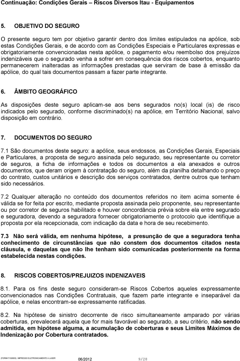 permanecerem inalteradas as informações prestadas que serviram de base à emissão da apólice, do qual tais documentos passam a fazer parte integrante. 6.