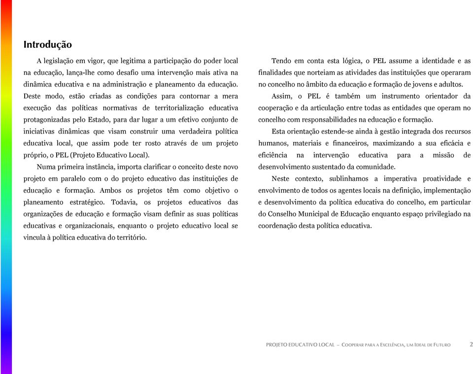 Deste modo, estão criadas as condições para contornar a mera execução das políticas normativas de territorialização educativa protagonizadas pelo Estado, para dar lugar a um efetivo conjunto de