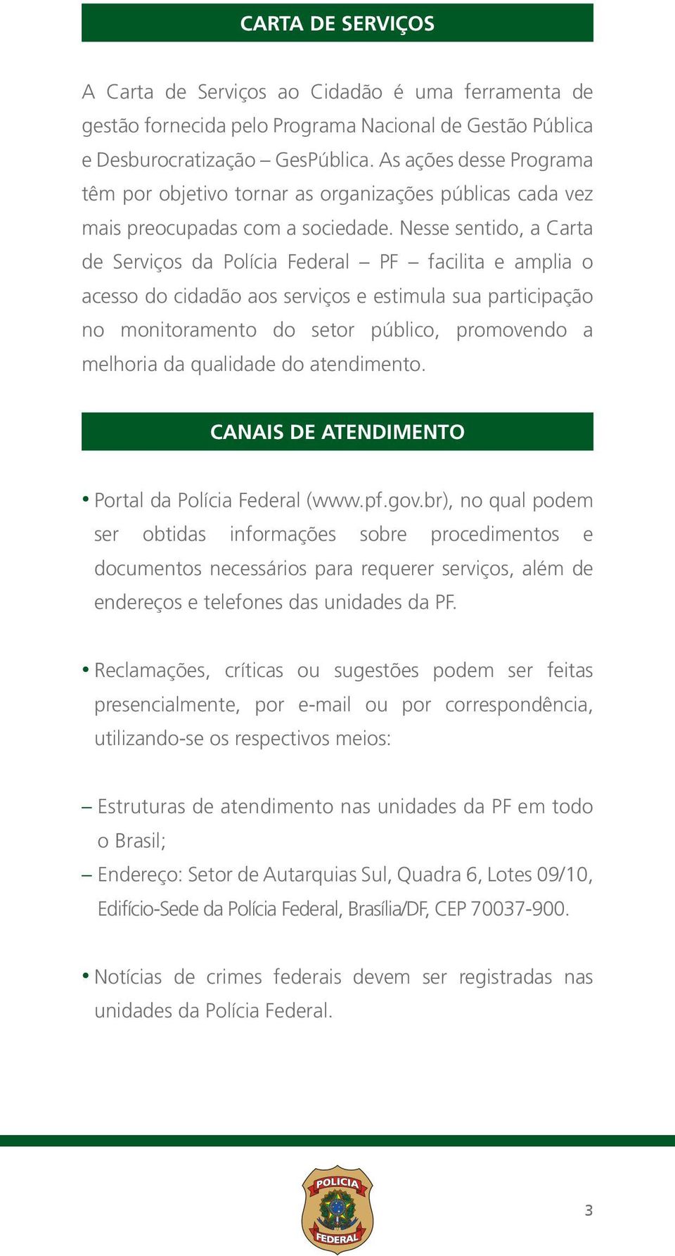 Nesse sentido, a Carta de Serviços da Polícia Federal PF facilita e amplia o acesso do cidadão aos serviços e estimula sua participação no monitoramento do setor público, promovendo a melhoria da