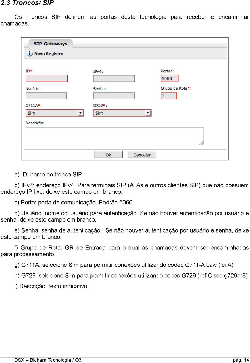 d) Usuário: nome do usuário para autenticação. Se não houver autenticação por usuário e senha, deixe este campo em branco. e) Senha: senha de autenticação.