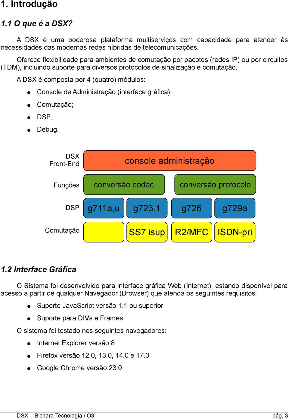 A DSX é composta por 4 (quatro) módulos: Console de Administração (interface gráfica); Comutação; DSP; Debug.