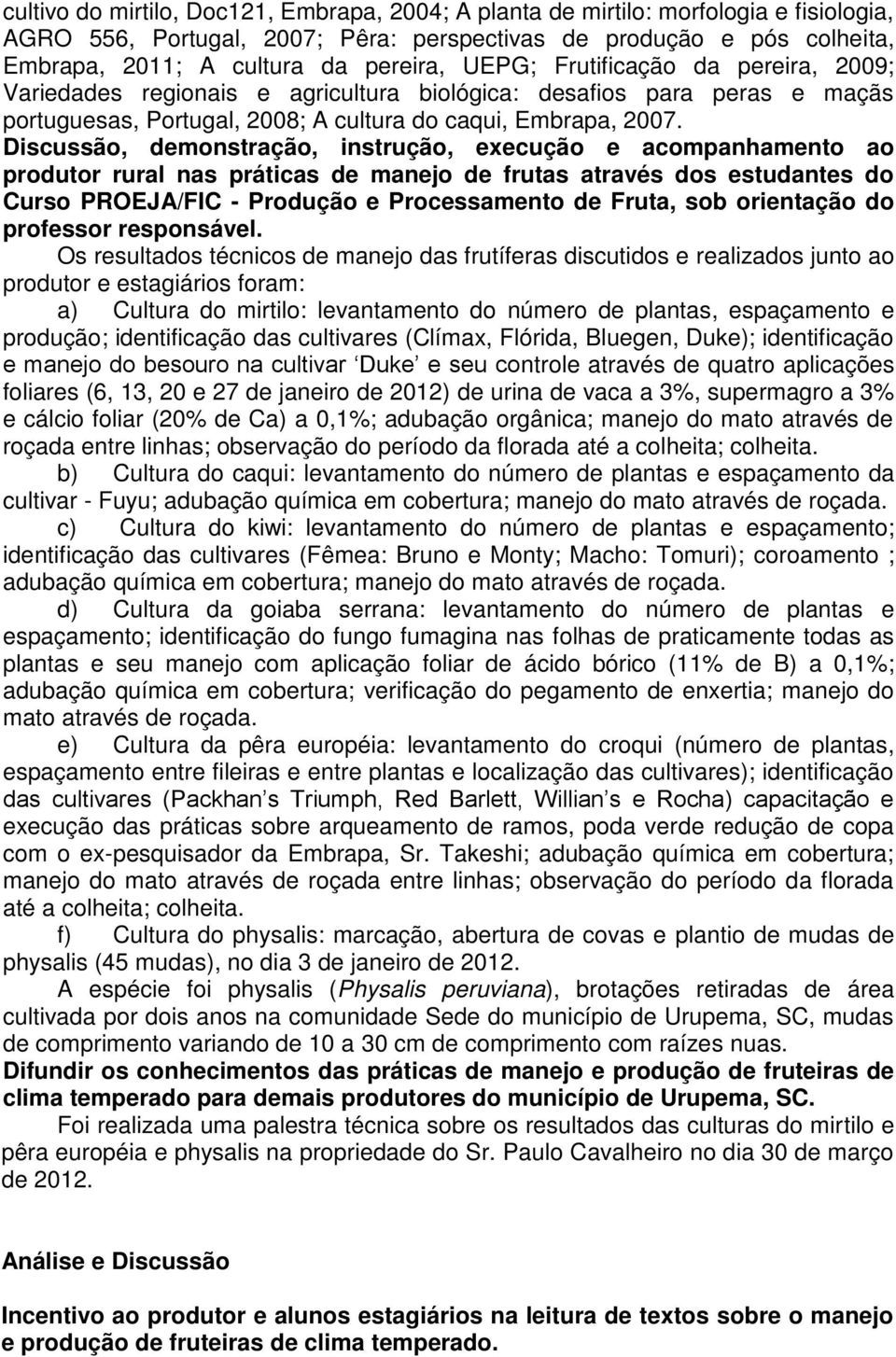 Discussão, demonstração, instrução, execução e acompanhamento ao produtor rural nas práticas de manejo de frutas através dos estudantes do Curso PROEJA/FIC - Produção e Processamento de Fruta, sob