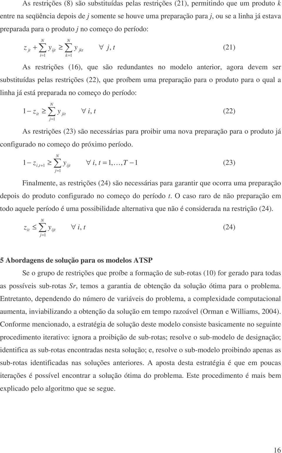 preparação para o produto para o qual a linha já está preparada no começo do período: zit y jit i, t j= (22) As restrições (23) são necessárias para proibir uma nova preparação para o produto já