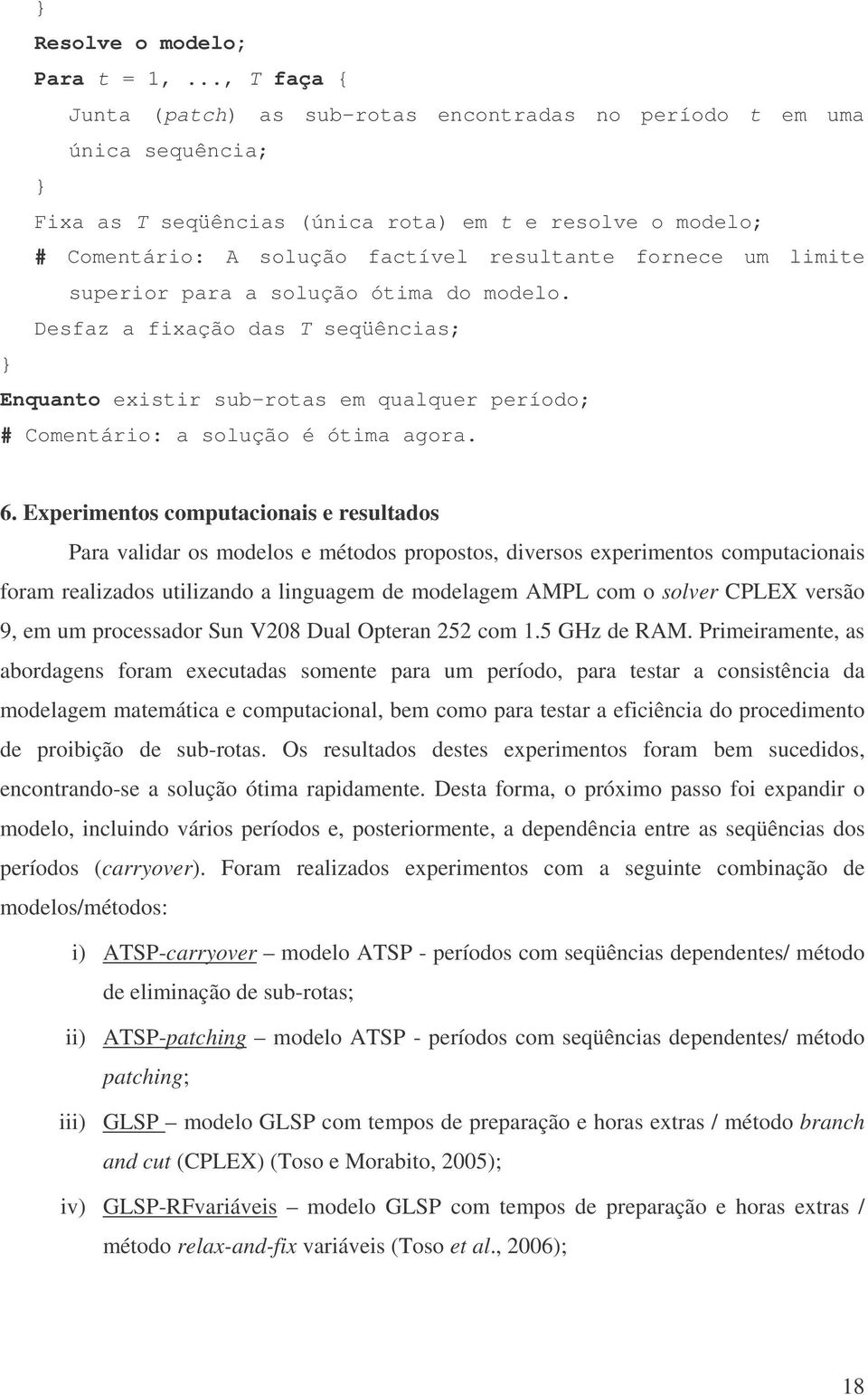 fornece um limite superior para a solução ótima do modelo. Desfaz a fixação das T seqüências; } Enquanto existir sub-rotas em qualquer período; # Comentário: a solução é ótima agora. 6.