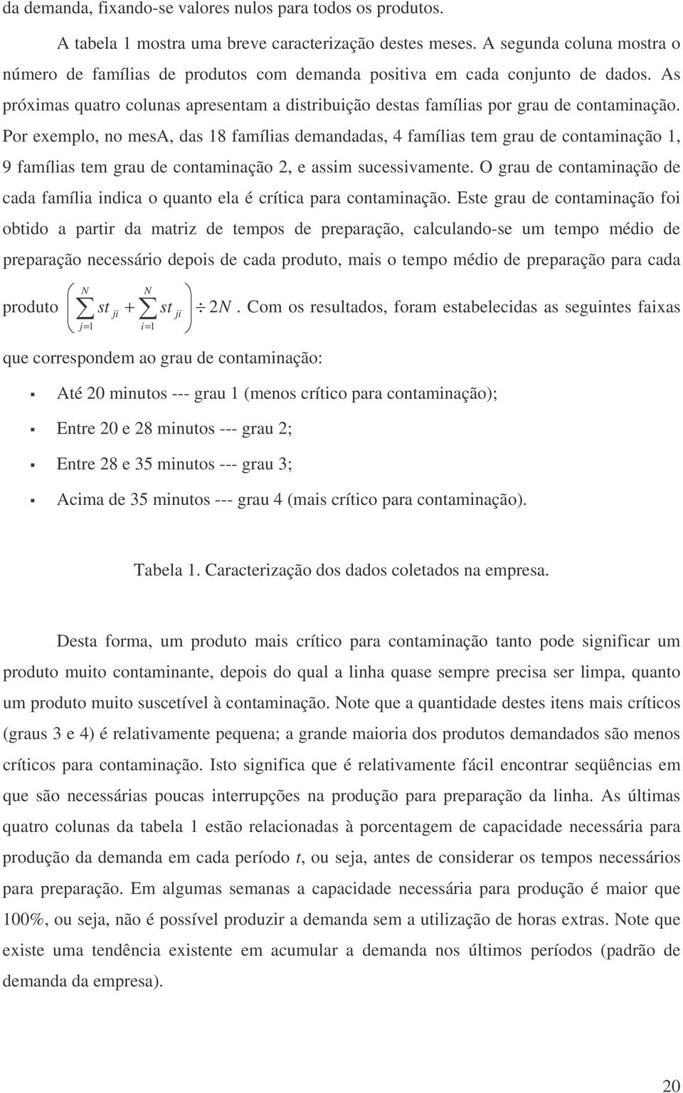 Por exemplo, no mesa, das 8 famílias demandadas, 4 famílias tem grau de contaminação, 9 famílias tem grau de contaminação 2, e assim sucessivamente.