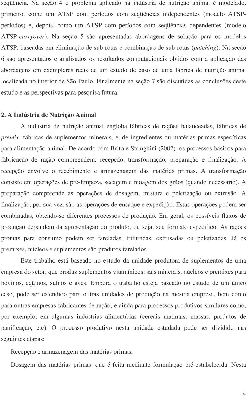 com seqüências dependentes (modelo ATSP-carryover). a seção 5 são apresentadas abordagens de solução para os modelos ATSP, baseadas em eliminação de sub-rotas e combinação de sub-rotas (patching).