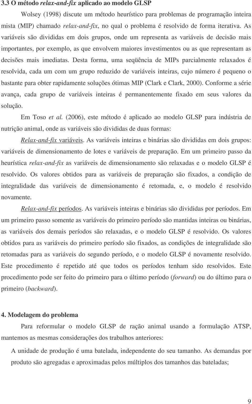 As variáveis são divididas em dois grupos, onde um representa as variáveis de decisão mais importantes, por exemplo, as que envolvem maiores investimentos ou as que representam as decisões mais