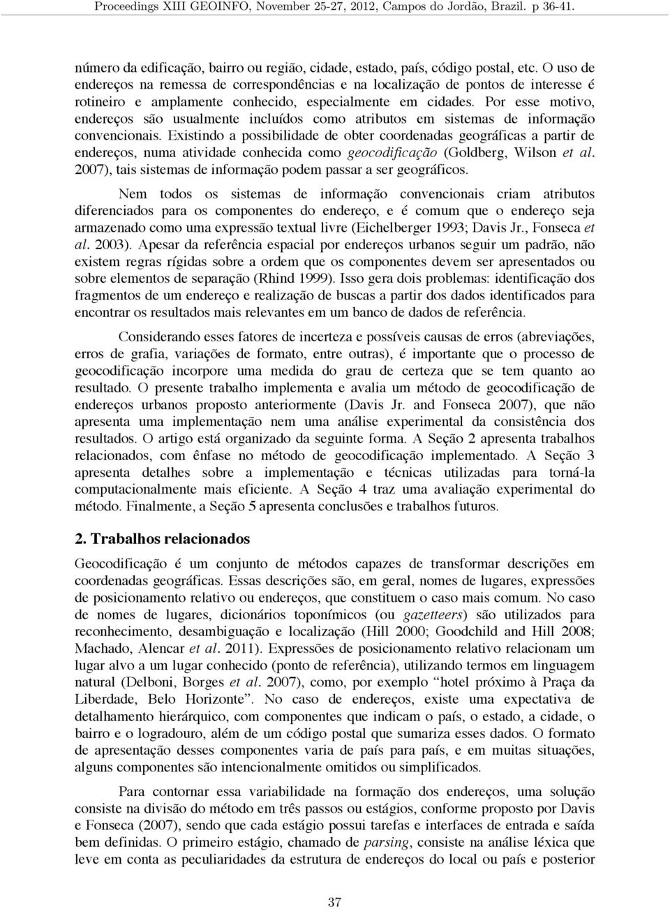 Por esse motivo, endereços são usualmente incluídos como atributos em sistemas de informação convencionais.