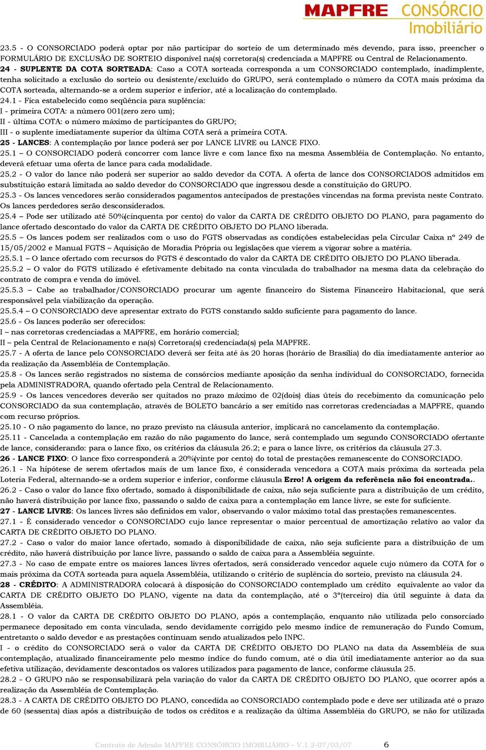 24 - SUPLENTE DA COTA SORTEADA: Caso a COTA sorteada corresponda a um CONSORCIADO contemplado, inadimplente, tenha solicitado a exclusão do sorteio ou desistente/excluído do GRUPO, será contemplado o