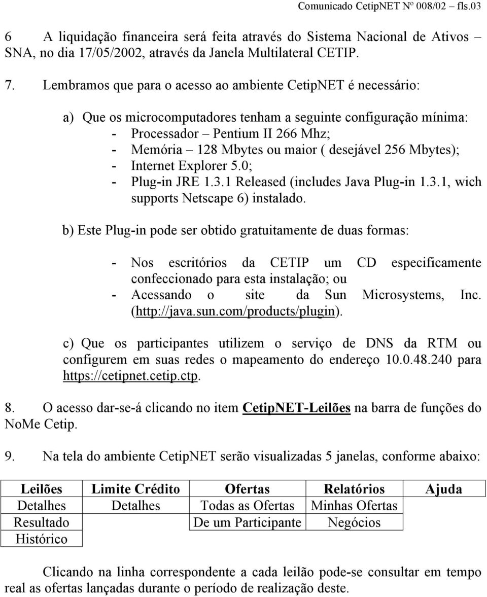 desejável 256 Mbytes); - Internet Explorer 5.0; - Plug-in JRE 1.3.1 Released (includes Java Plug-in 1.3.1, wich supports Netscape 6) instalado.