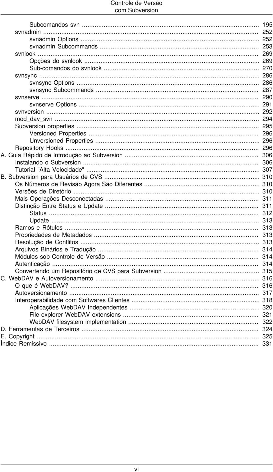 .. 296 Unversioned Properties... 296 Repository Hooks... 296 A. Guia Rápido de Introdução ao Subversion... 306 Instalando o Subversion... 306 Tutorial "Alta Velocidade"... 307 B.