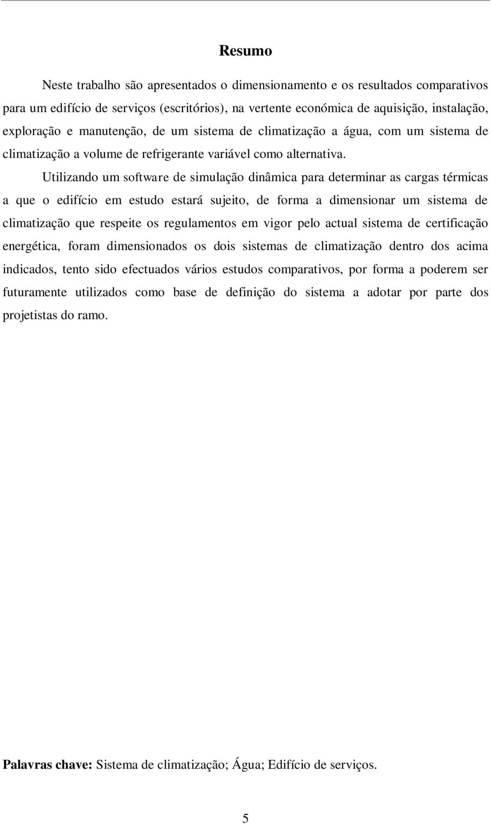 Utilizando um software de simulação dinâmica para determinar as cargas térmicas a que o edifício em estudo estará sujeito, de forma a dimensionar um sistema de climatização que respeite os