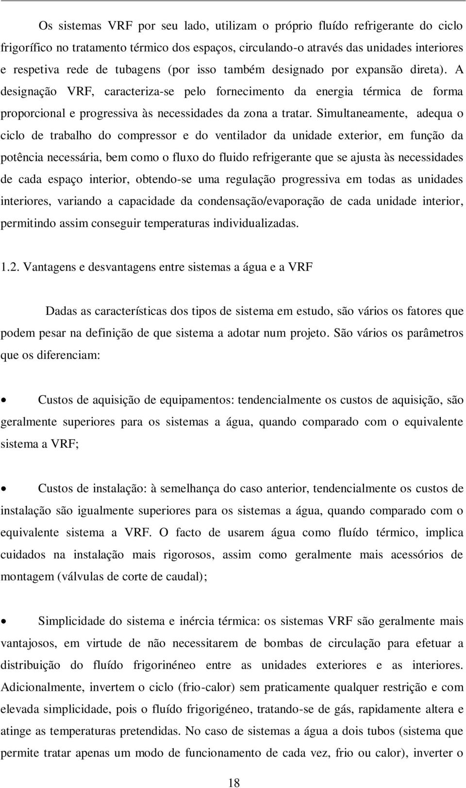 Simultaneamente, adequa o ciclo de trabalho do compressor e do ventilador da unidade exterior, em função da potência necessária, bem como o fluxo do fluido refrigerante que se ajusta às necessidades