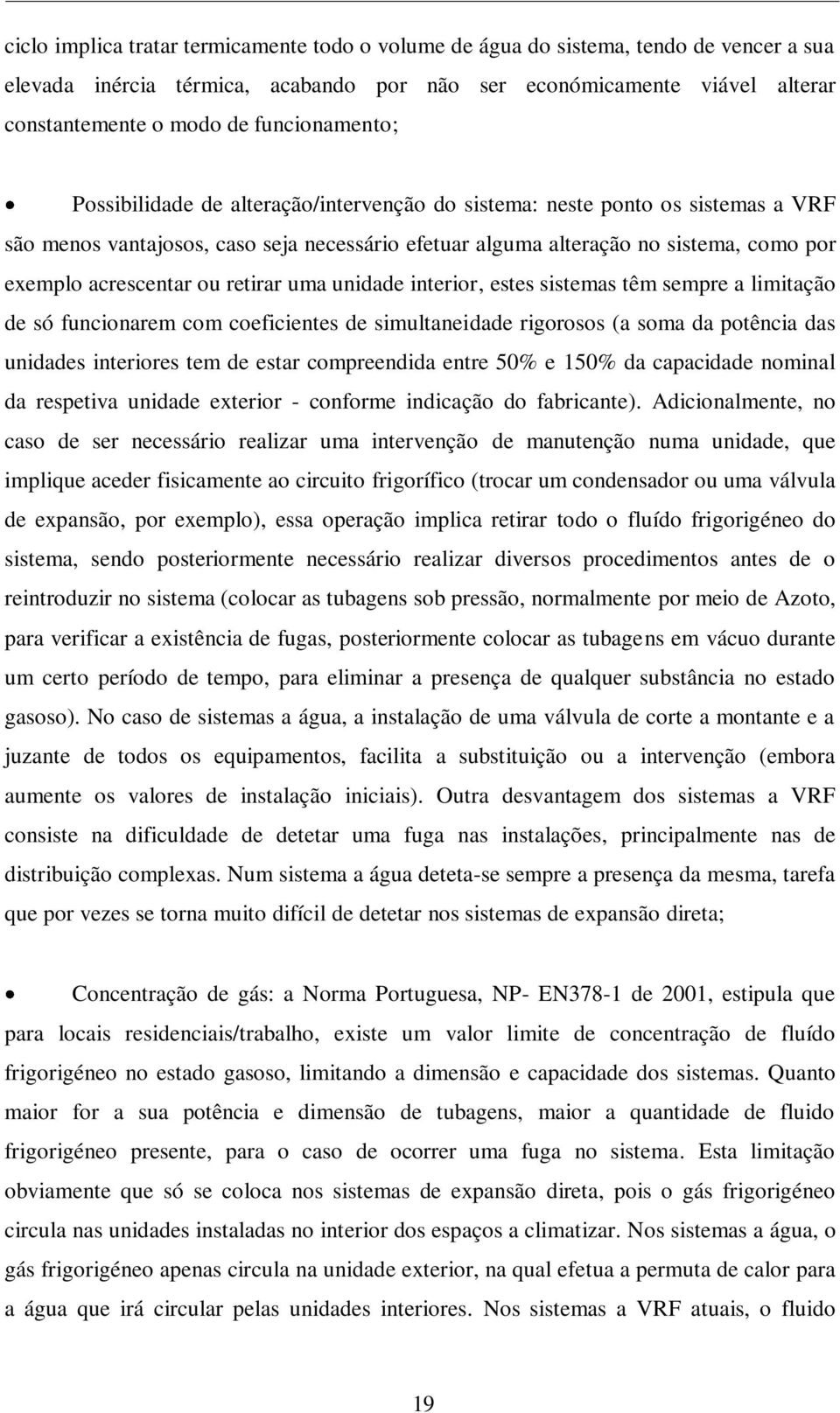 acrescentar ou retirar uma unidade interior, estes sistemas têm sempre a limitação de só funcionarem com coeficientes de simultaneidade rigorosos (a soma da potência das unidades interiores tem de