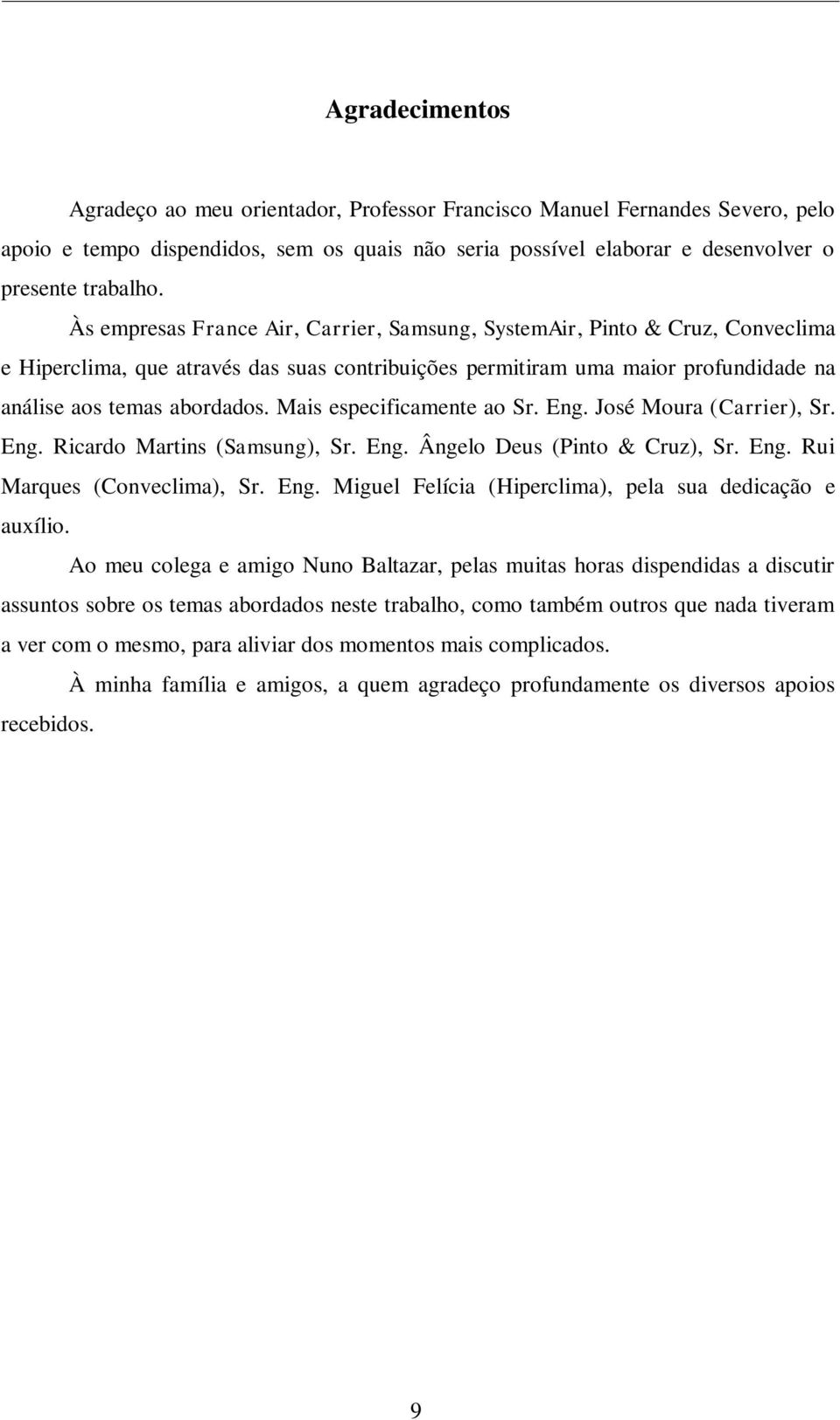 Mais especificamente ao Sr. Eng. José Moura (Carrier), Sr. Eng. Ricardo Martins (Samsung), Sr. Eng. Ângelo Deus (Pinto & Cruz), Sr. Eng. Rui Marques (Conveclima), Sr. Eng. Miguel Felícia (Hiperclima), pela sua dedicação e auxílio.