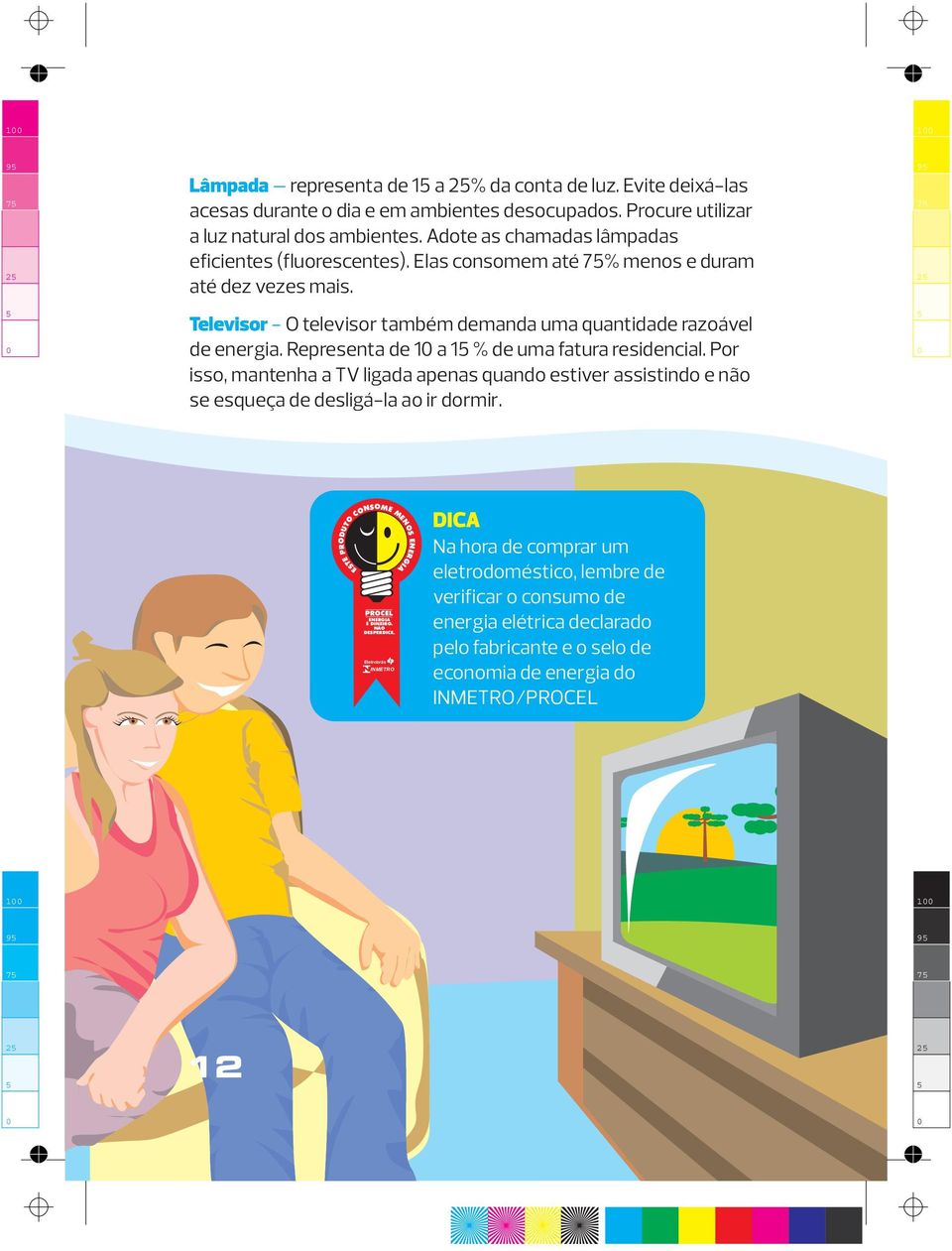 Representa de 1 a 1 % de uma fatura residencial. Por isso, mantenha a TV ligada apenas quando estiver assistindo e não se esqueça de desligá-la ao ir dormir.