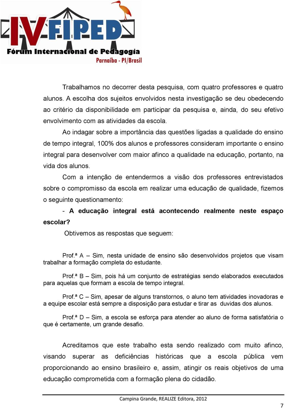 Ao indagar sobre a importância das questões ligadas a qualidade do ensino de tempo integral, 100% dos alunos e professores consideram importante o ensino integral para desenvolver com maior afinco a