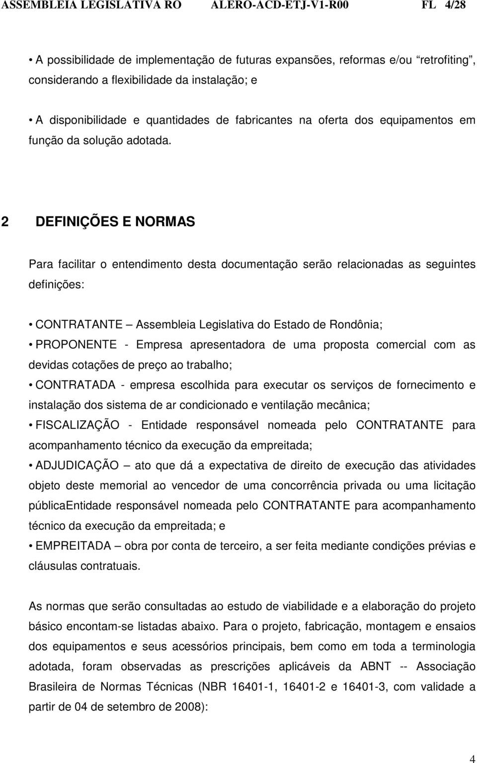 2 DEFINIÇÕES E NORMAS Para facilitar o entendimento desta documentação serão relacionadas as seguintes definições: CONTRATANTE Assembleia Legislativa do Estado de Rondônia; PROPONENTE - Empresa