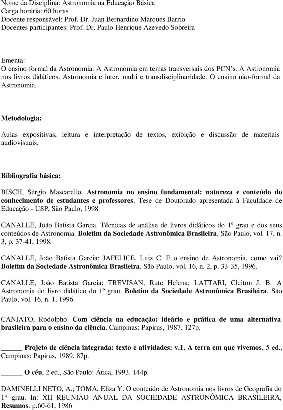 Metodologia: Aulas expositivas, leitura e interpretação de textos, exibição e discussão de materiais audiovisuais. Bibliografia básica: BISCH, Sérgio Mascarello.