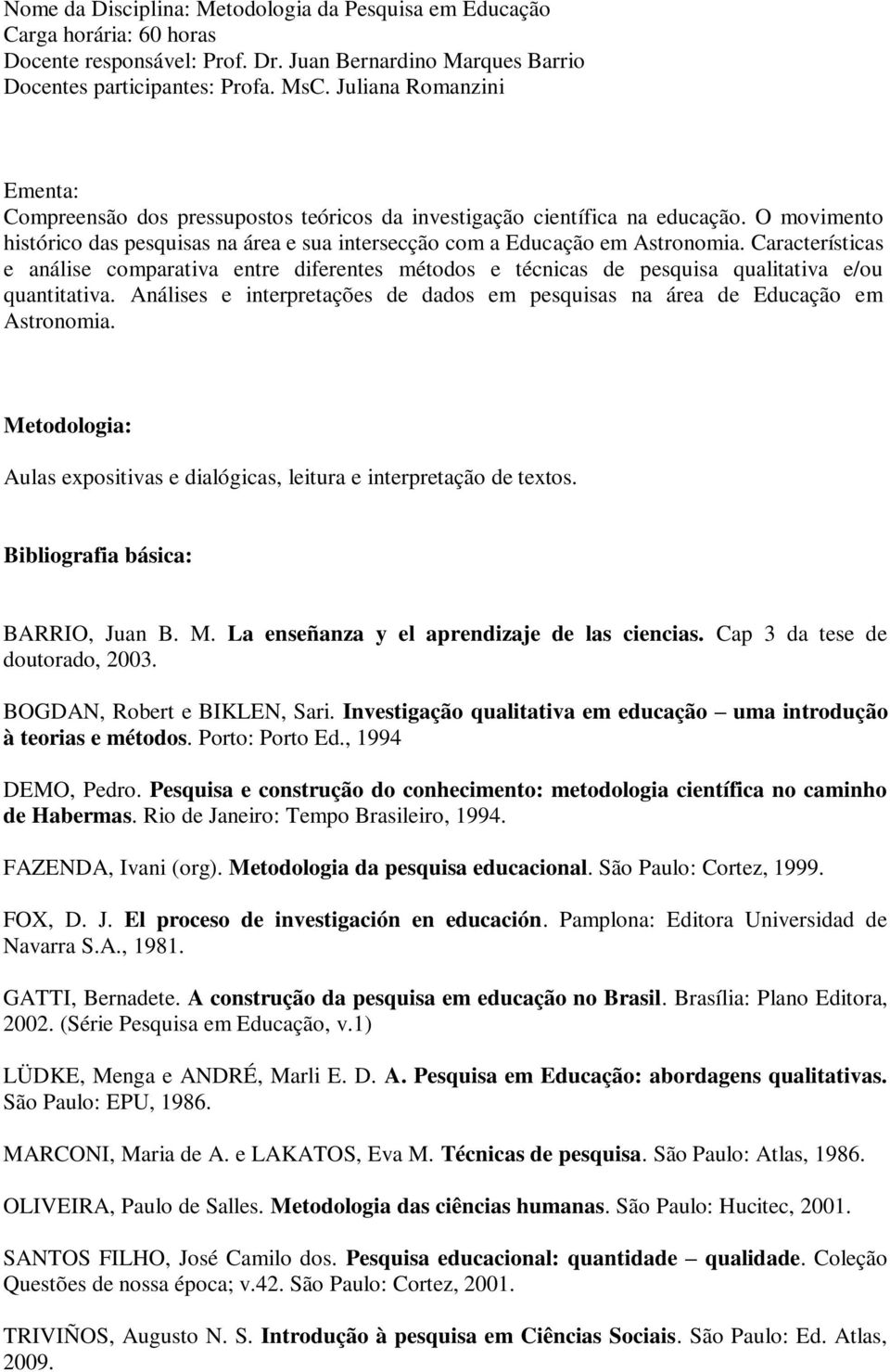 Características e análise comparativa entre diferentes métodos e técnicas de pesquisa qualitativa e/ou quantitativa. Análises e interpretações de dados em pesquisas na área de Educação em Astronomia.