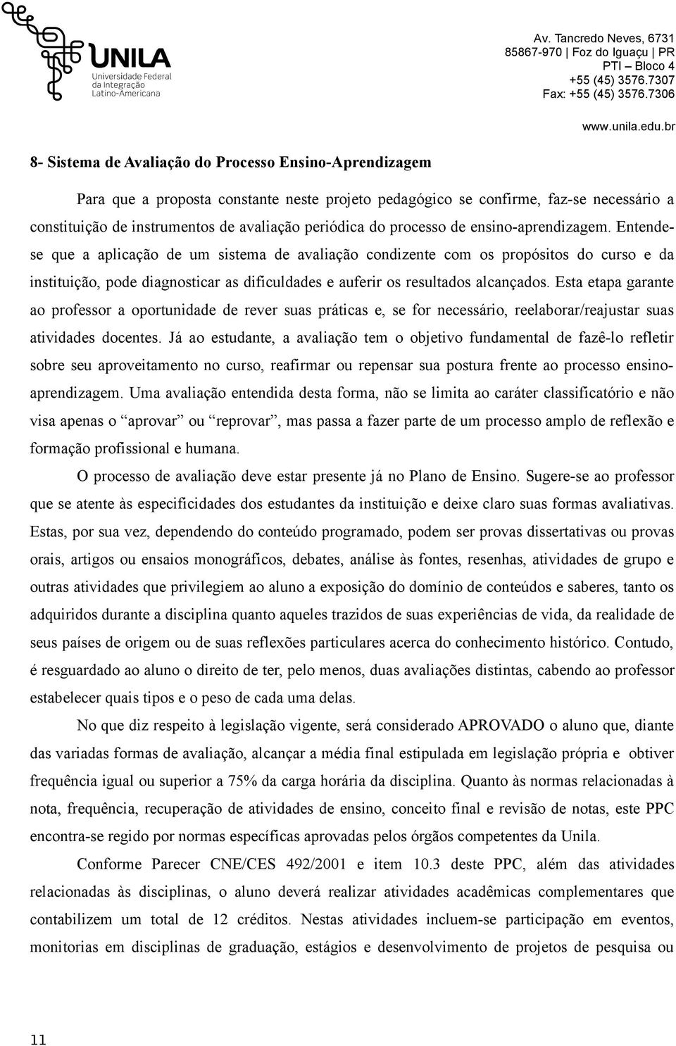 Entendese que a aplicação de um sistema de avaliação condizente com os propósitos do curso e da instituição, pode diagnosticar as dificuldades e auferir os resultados alcançados.