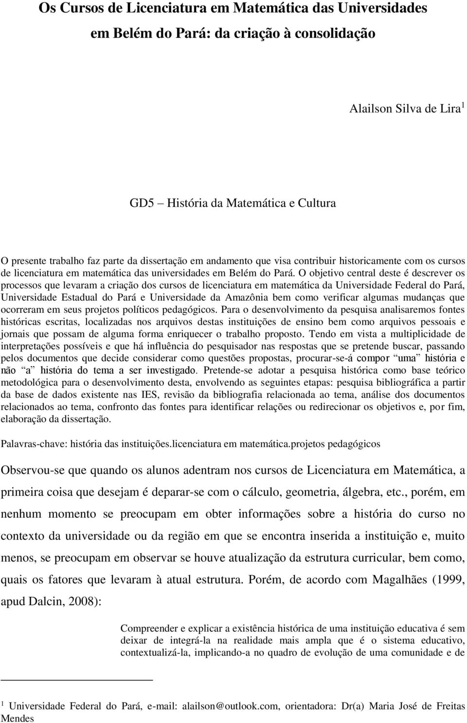 O objetivo central deste é descrever os processos que levaram a criação dos cursos de licenciatura em matemática da Universidade Federal do Pará, Universidade Estadual do Pará e Universidade da