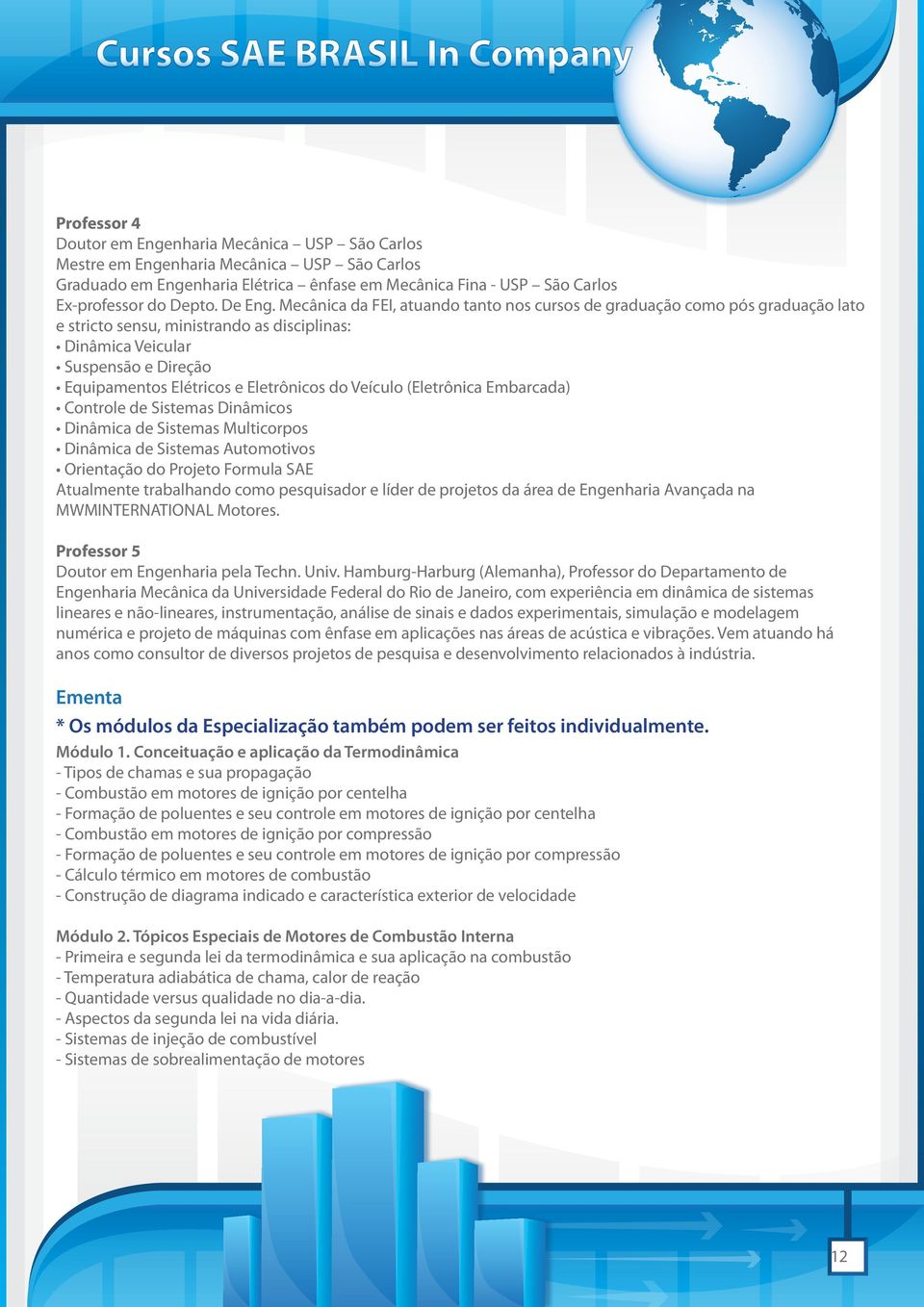 Mecânica da FEI, atuando tanto nos cursos de graduação como pós graduação lato e stricto sensu, ministrando as disciplinas: Dinâmica Veicular Suspensão e Direção Equipamentos Elétricos e Eletrônicos