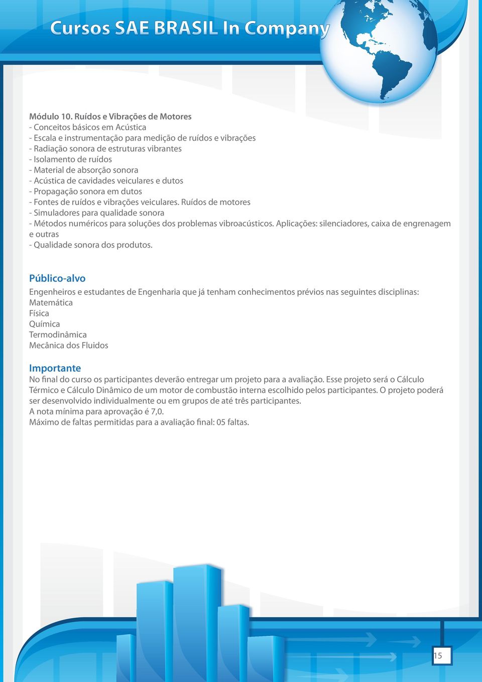 de absorção sonora - Acústica de cavidades veiculares e dutos - Propagação sonora em dutos - Fontes de ruídos e vibrações veiculares.