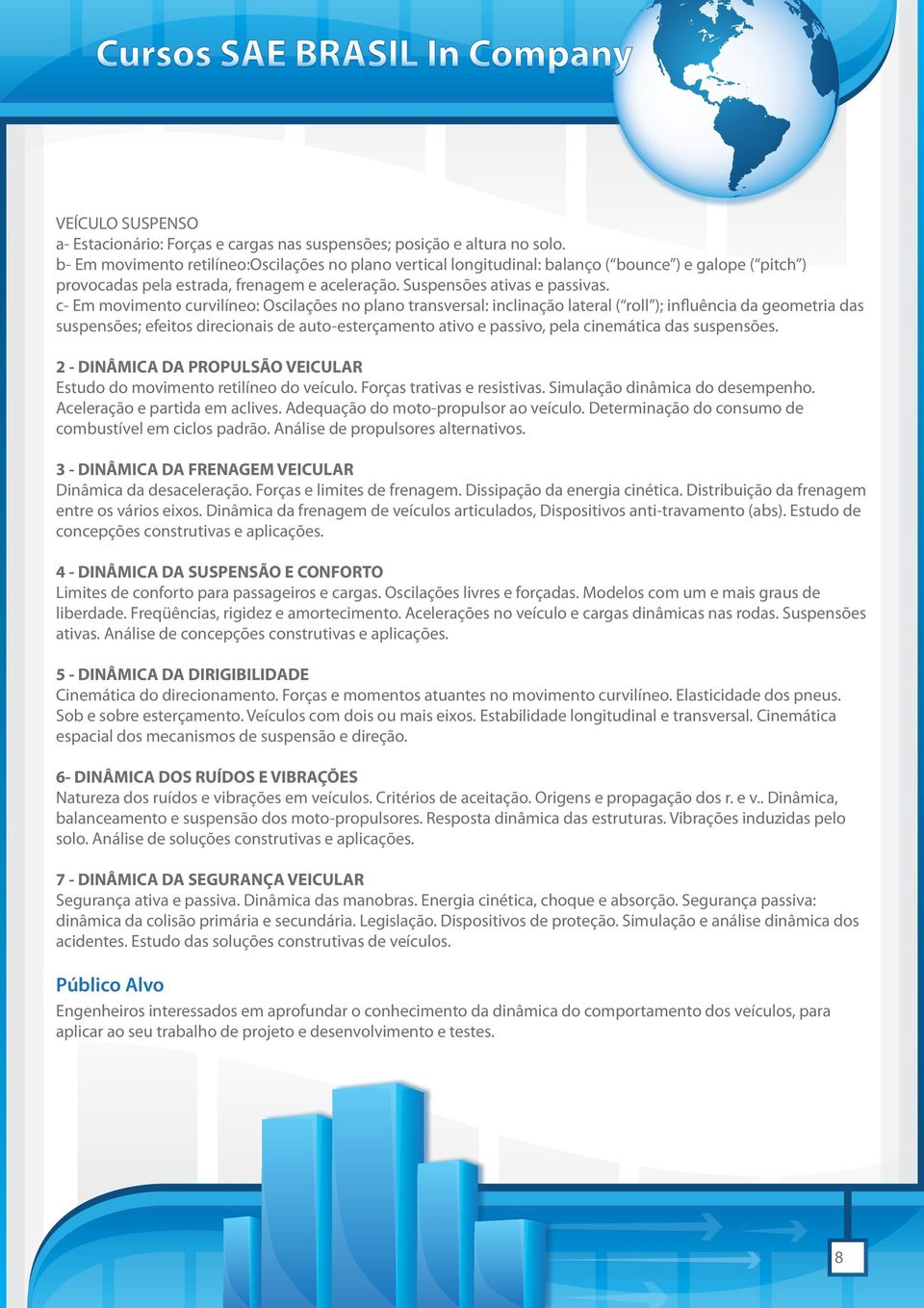 c- Em movimento curvilíneo: Oscilações no plano transversal: inclinação lateral ( roll ); influência da geometria das suspensões; efeitos direcionais de auto-esterçamento ativo e passivo, pela