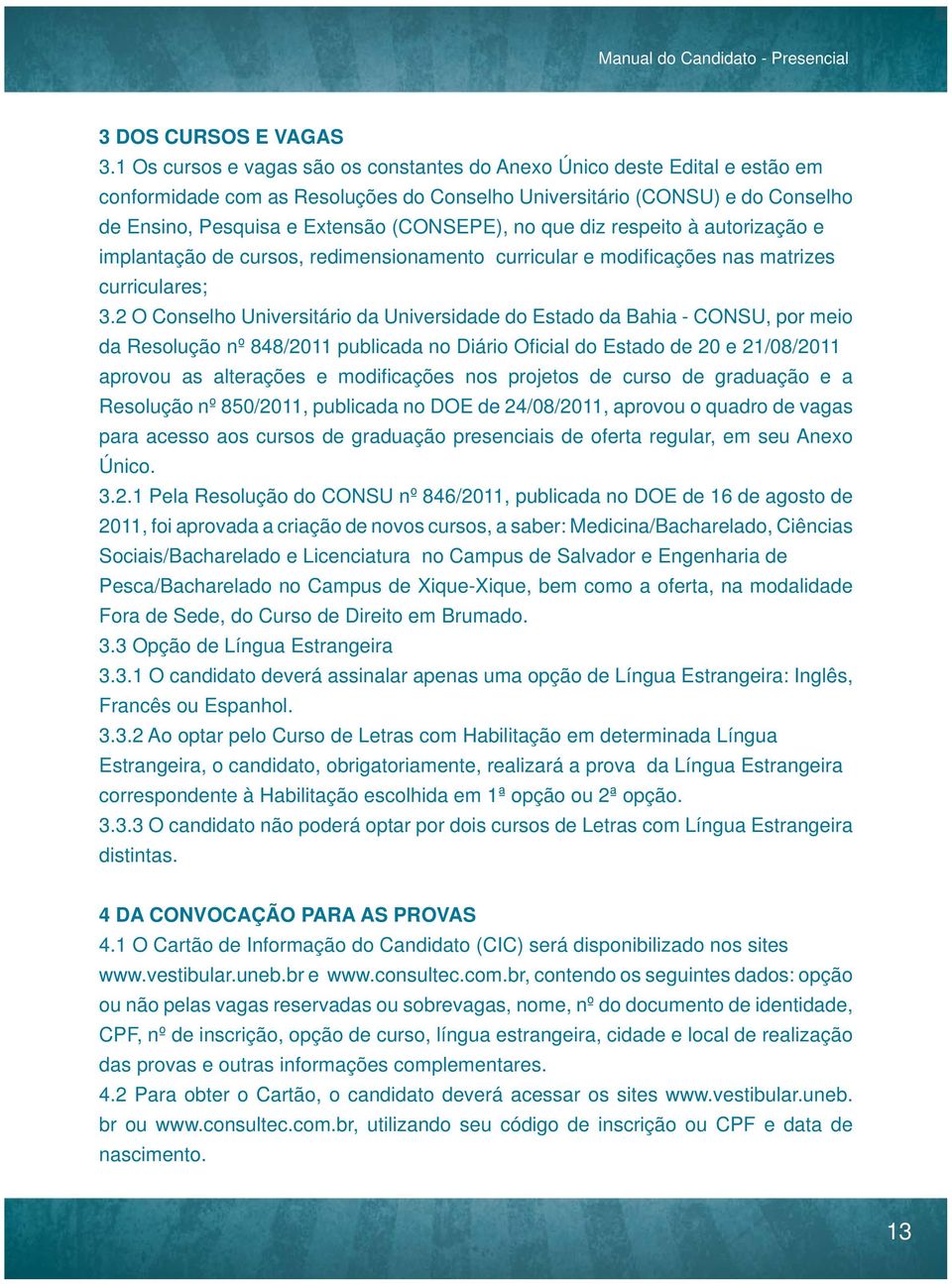 no que diz respeito à autorização e implantação de cursos, redimensionamento curricular e modifi cações nas matrizes curriculares; 3.