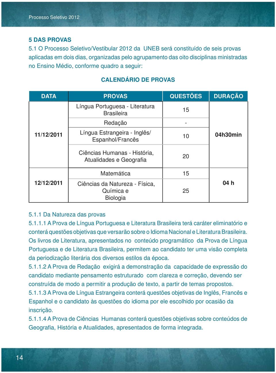 seguir: CALENDÁRIO DE PROVAS DATA PROVAS QUESTÕES DURAÇÃO 11/12/2011 Língua Portuguesa - Literatura Brasileira 15 Redação - Língua Estrangeira - Inglês/ Espanhol/Francês 10 04h30min Ciências Humanas