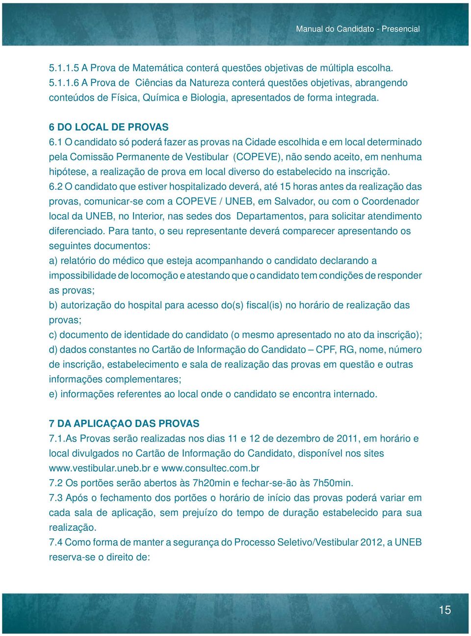 1 O candidato só poderá fazer as provas na Cidade escolhida e em local determinado pela Comissão Permanente de Vestibular (COPEVE), não sendo aceito, em nenhuma hipótese, a realização de prova em