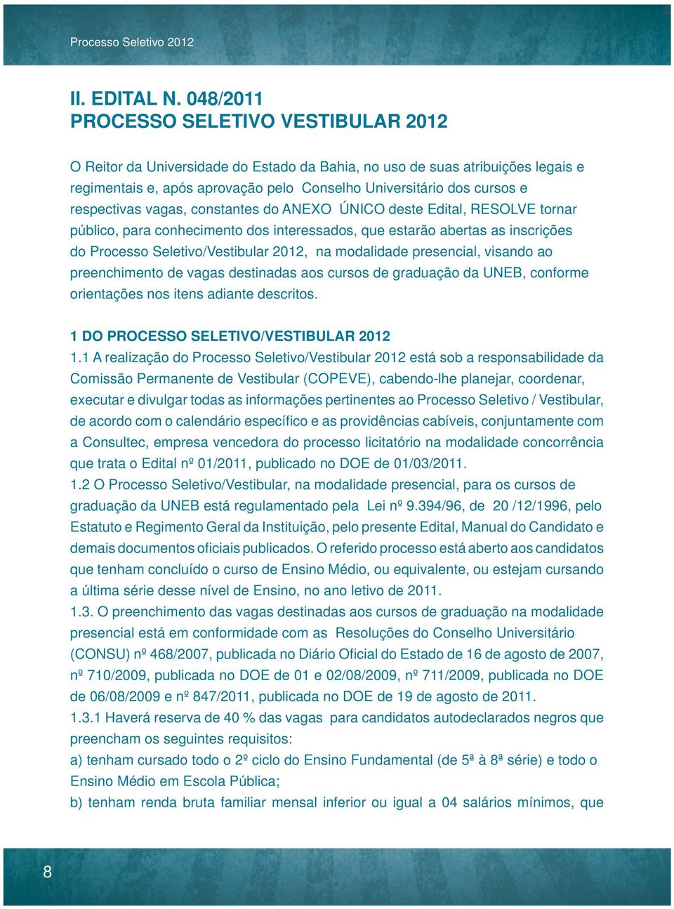 respectivas vagas, constantes do ANEXO ÚNICO deste Edital, RESOLVE tornar público, para conhecimento dos interessados, que estarão abertas as inscrições do Processo Seletivo/Vestibular 2012, na