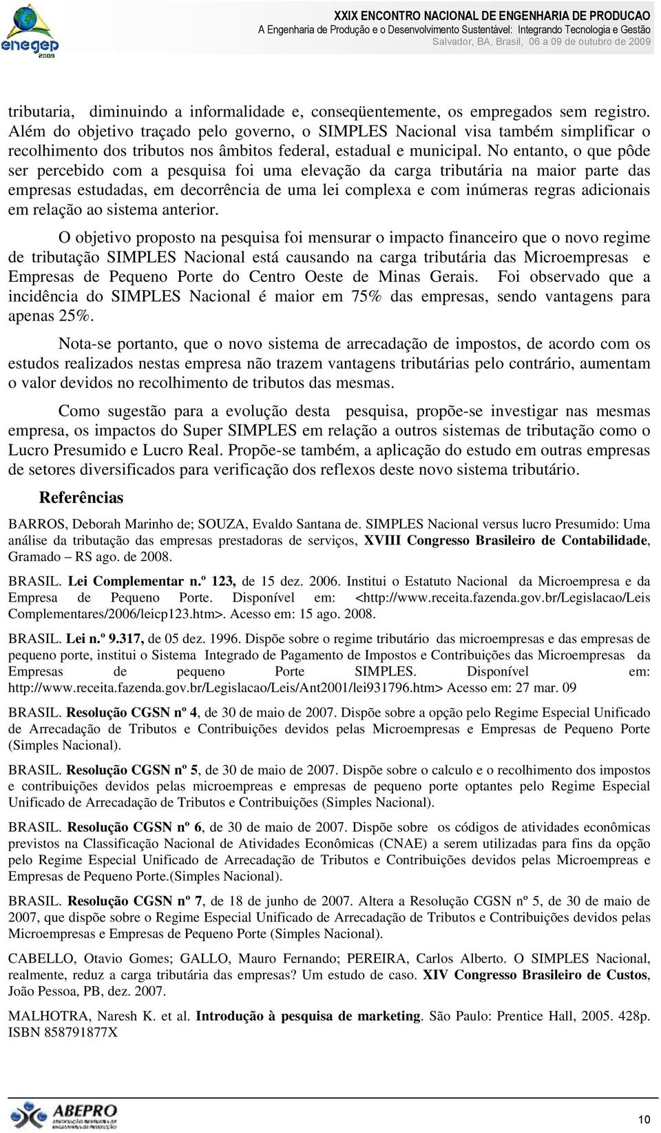 No entanto, o que pôde ser percebido com a pesquisa foi uma elevação da carga tributária na maior parte das empresas estudadas, em decorrência de uma lei complexa e com inúmeras regras adicionais em