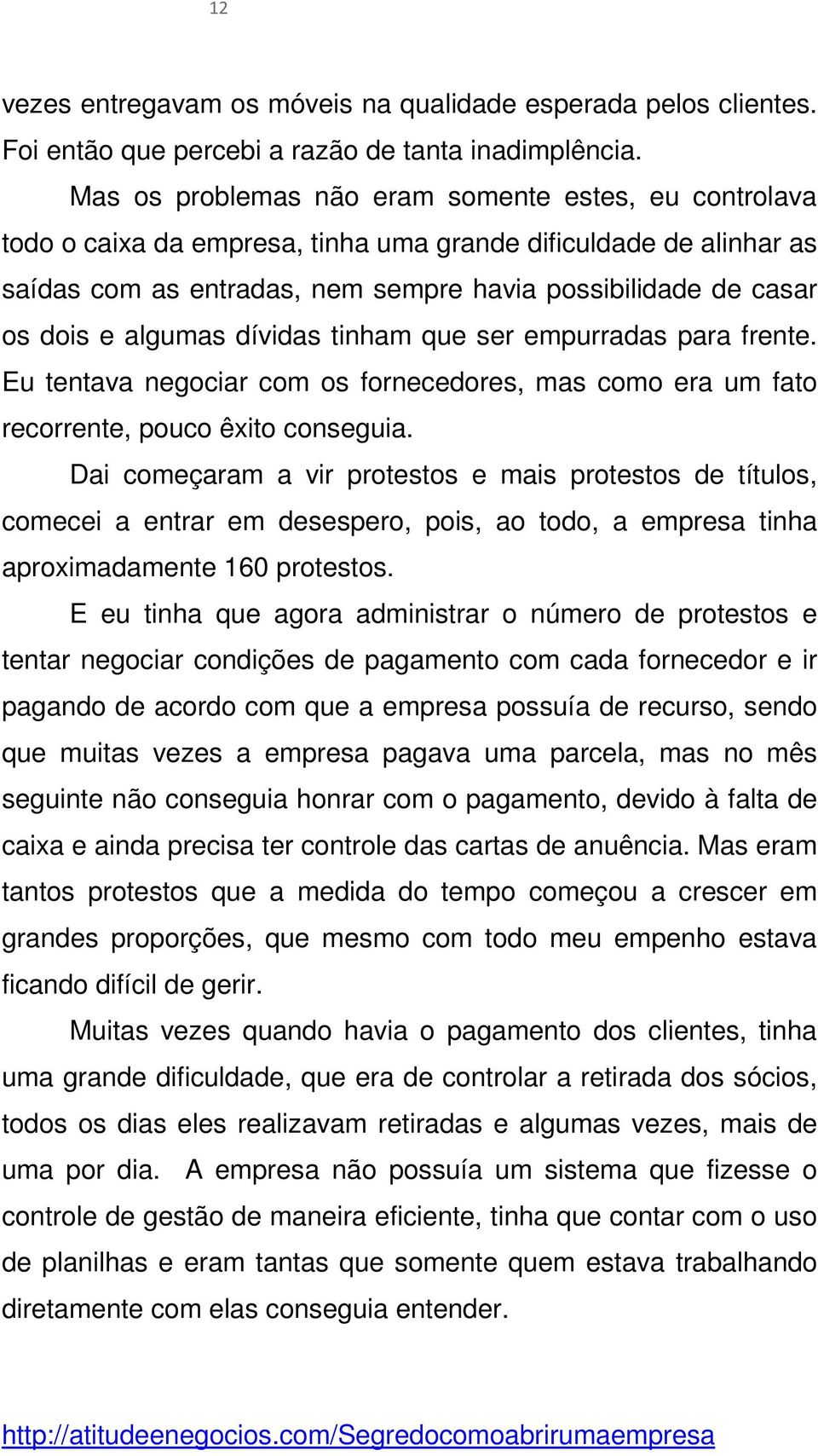 algumas dívidas tinham que ser empurradas para frente. Eu tentava negociar com os fornecedores, mas como era um fato recorrente, pouco êxito conseguia.