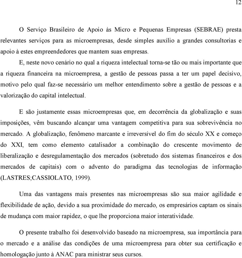 E, neste novo cenário no qual a riqueza intelectual torna-se tão ou mais importante que a riqueza financeira na microempresa, a gestão de pessoas passa a ter um papel decisivo, motivo pelo qual