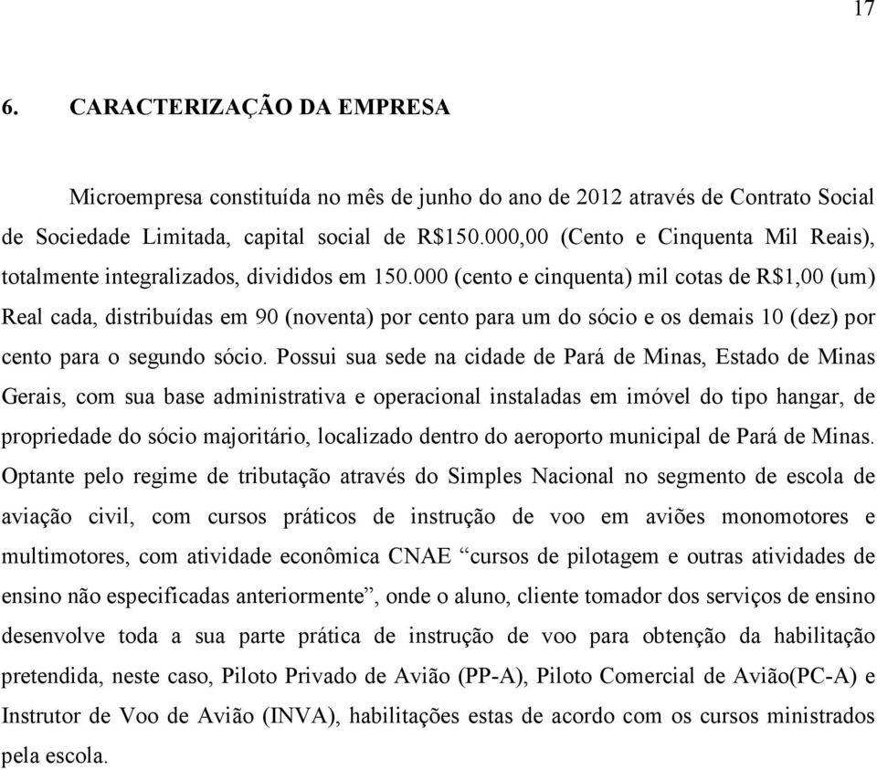 000 (cento e cinquenta) mil cotas de R$1,00 (um) Real cada, distribuídas em 90 (noventa) por cento para um do sócio e os demais 10 (dez) por cento para o segundo sócio.