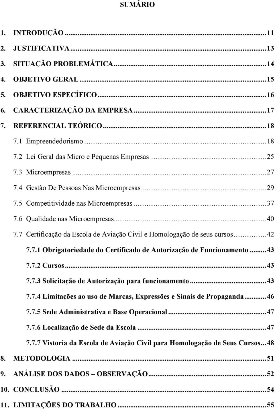 6 Qualidade nas Microempresas... 40 7.7 Certificação da Escola de Aviação Civil e Homologação de seus cursos... 42 7.7.1 Obrigatoriedade do Certificado de Autorização de Funcionamento... 43 7.7.2 Cursos.