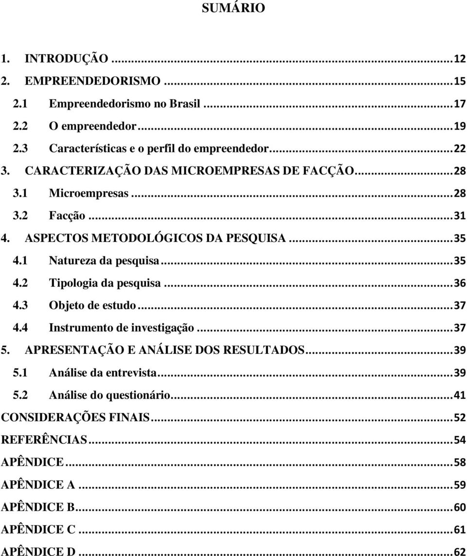 .. 36 4.3 Objeto de estudo... 37 4.4 Instrumento de investigação... 37 5. APRESENTAÇÃO E ANÁLISE DOS RESULTADOS... 39 5.1 Análise da entrevista... 39 5.2 Análise do questionário.